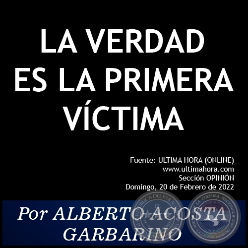 LA VERDAD ES LA PRIMERA VÍCTIMA - Por ALBERTO ACOSTA GARBARINO - Domingo, 20 de Febrero de 2022